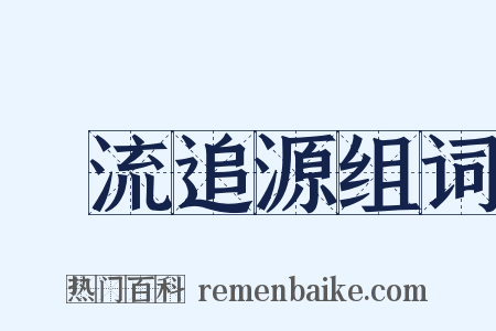 泝流追源组词是什么意思的图片